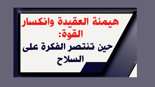 هيمنة العقيدة وانكسار القوة: حين تنتصر الفكرة على السلاح