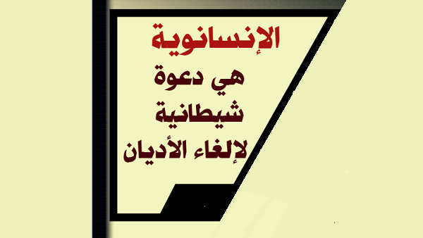 الإنسانوية هي دعوة شيطانية لإلغاء الأديان